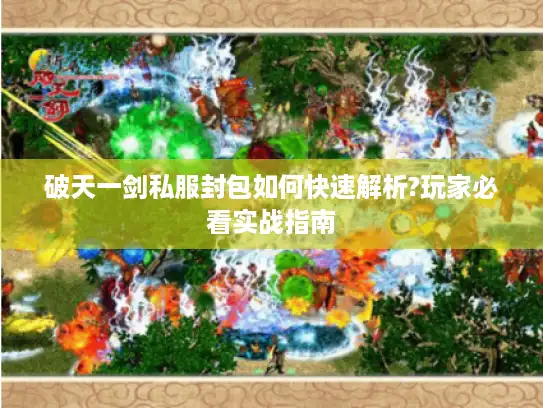 破天一剑私服封包如何快速解析?玩家必看实战指南 破天一剑私服封包如何快速解析?玩家必看实战指南