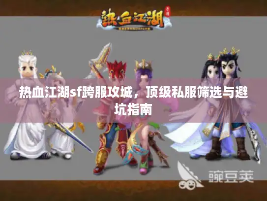 热血江湖sf跨服攻城，顶级私服筛选与避坑指南