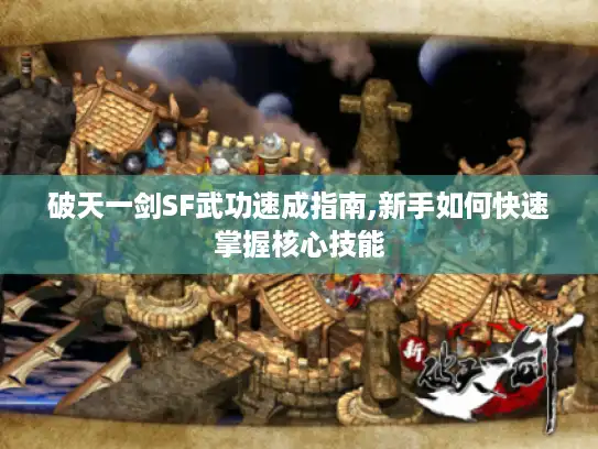 破天一剑SF武功速成指南,新手如何快速掌握核心技能 破天一剑SF武功速成指南,新手如何快速掌握核心技能