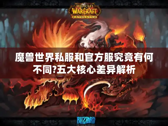 魔兽世界私服和官方服究竟有何不同?五大核心差异解析