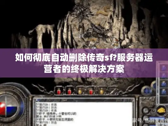 如何彻底自动删除传奇sf?服务器运营者的终极解决方案 如何彻底自动删除传奇sf?服务器运营者的终极解决方案