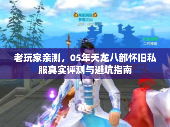 老玩家亲测，05年天龙八部怀旧私服真实评测与避坑指南