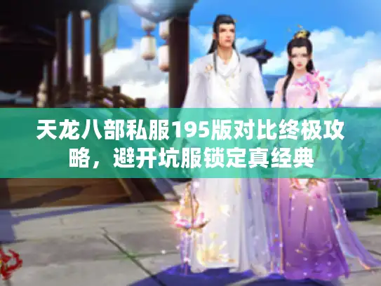 天龙八部私服195版对比终极攻略,避开坑服锁定真经典 天龙八部私服195版对比终极攻略,避开坑服锁定真经典