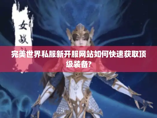 完美世界私服新开服网站如何快速获取顶级装备? 完美世界私服新开服网站如何快速获取顶级装备?