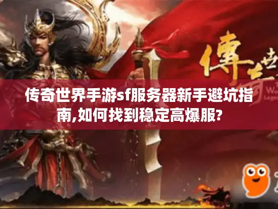 传奇世界手游sf服务器新手避坑指南,如何找到稳定高爆服? 传奇世界手游sf服务器新手避坑指南,如何找到稳定高爆服?