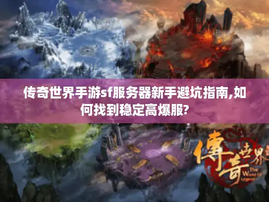 传奇世界手游sf服务器新手避坑指南,如何找到稳定高爆服? 传奇世界手游sf服务器新手避坑指南,如何找到稳定高爆服?