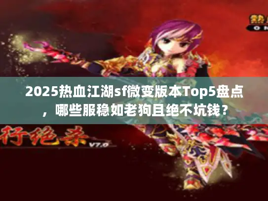 2025热血江湖sf微变版本Top5盘点,哪些服稳如老狗且绝不坑钱? 2025热血江湖sf微变版本Top5盘点,哪些服稳如老狗且绝不坑钱?