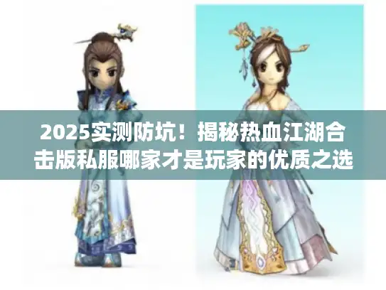 2025实测防坑！揭秘热血江湖合击版私服哪家才是玩家的优质之选？