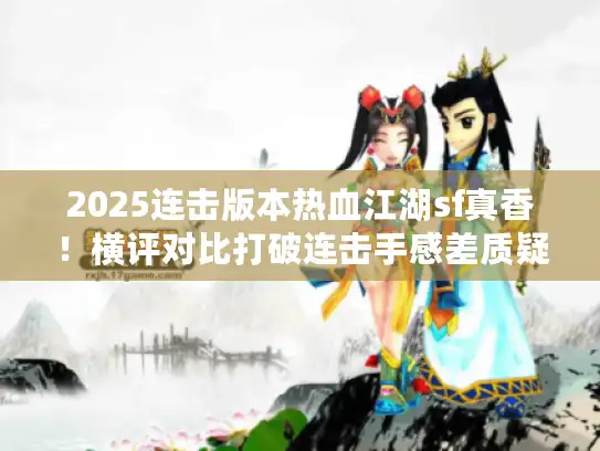 2025连击版本热血江湖sf真香！横评对比打破连击手感差质疑