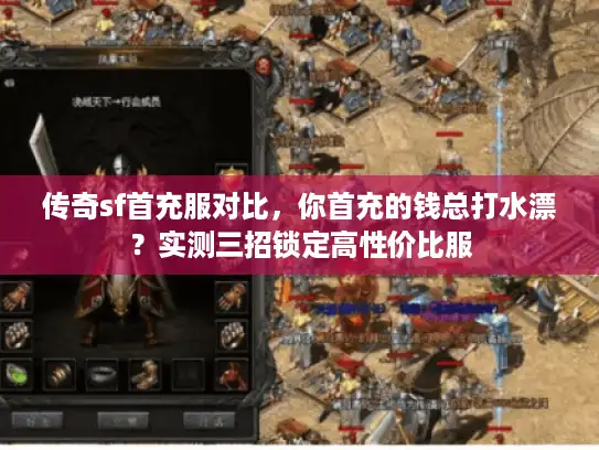 传奇sf首充服对比,你首充的钱总打水漂?实测三招锁定高性价比服 传奇sf首充服对比,你首充的钱总打水漂?实测三招锁定高性价比服