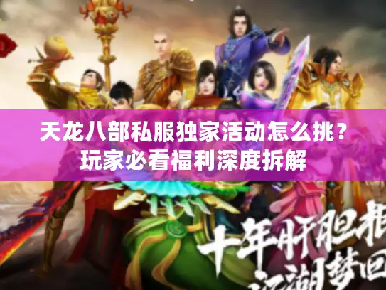 天龙八部私服独家活动怎么挑?玩家必看福利深度拆解 天龙八部私服独家活动怎么挑?玩家必看福利深度拆解