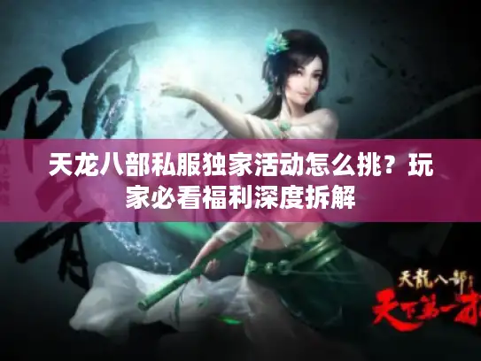 天龙八部私服独家活动怎么挑?玩家必看福利深度拆解 天龙八部私服独家活动怎么挑?玩家必看福利深度拆解