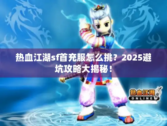 热血江湖sf首充服怎么挑?2025避坑攻略大揭秘! 热血江湖sf首充服怎么挑?2025避坑攻略大揭秘!
