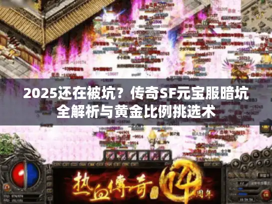 2025还在被坑？传奇SF元宝服暗坑全解析与黄金比例挑选术
