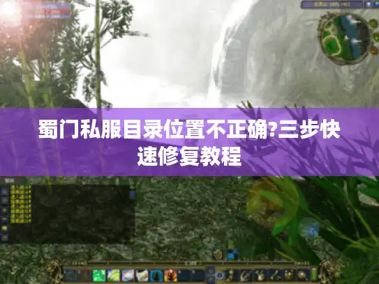 蜀门私服目录位置不正确?三步快速修复教程
