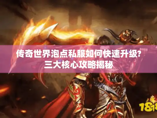 传奇世界泡点私服如何快速升级?三大核心攻略揭秘