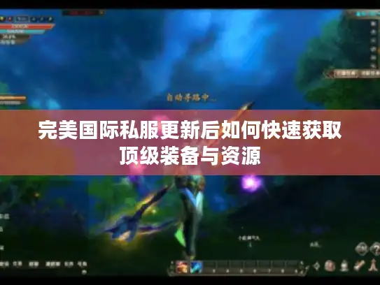 完美国际私服更新后如何快速获取顶级装备与资源