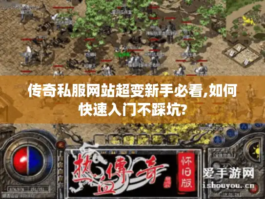 传奇私服网站超变新手必看,如何快速入门不踩坑? 传奇私服网站超变新手必看,如何快速入门不踩坑?