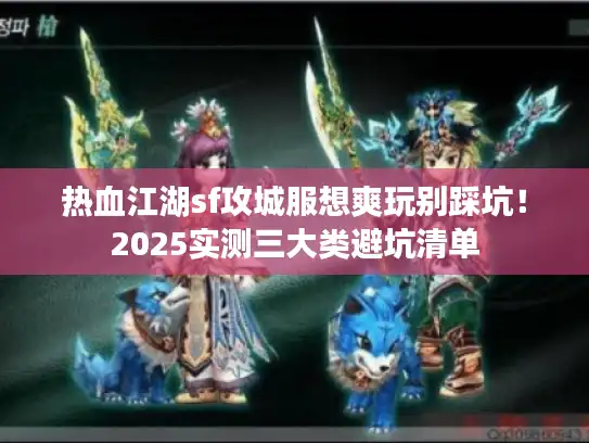 热血江湖sf攻城服想爽玩别踩坑！2025实测三大类避坑清单