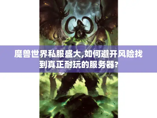 魔兽世界私服盛大,如何避开风险找到真正耐玩的服务器?