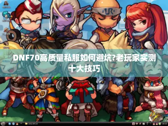 DNF70高质量私服如何避坑?老玩家实测十大技巧