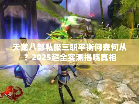 天龙八部私服三职平衡何去何从？2025超全实测揭晓真相