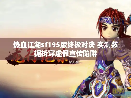 热血江湖sf195版终极对决 实测数据拆穿虚假宣传陷阱