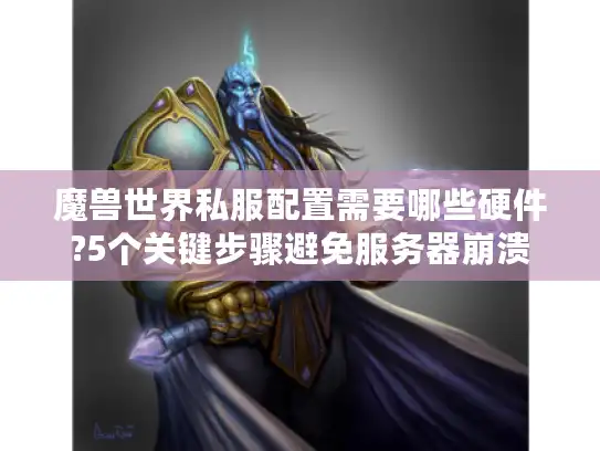 魔兽世界私服配置需要哪些硬件?5个关键步骤避免服务器崩溃