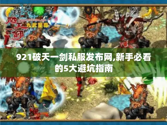 921破天一剑私服发布网,新手必看的5大避坑指南