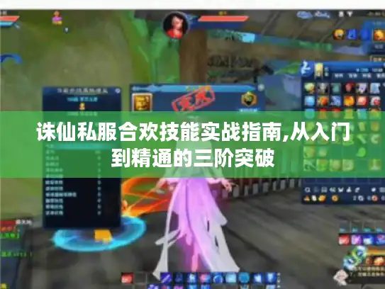 诛仙私服合欢技能实战指南,从入门到精通的三阶突破
