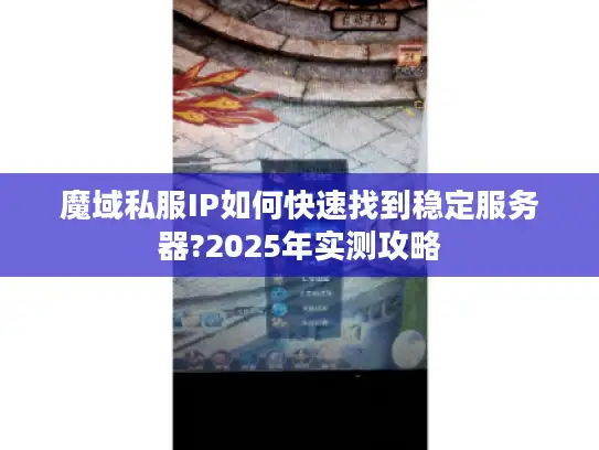 魔域私服IP如何快速找到稳定服务器?2025年实测攻略