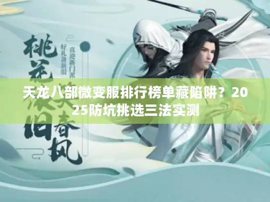 天龙八部微变服排行榜单藏陷阱?2025防坑挑选三法实测 天龙八部微变服排行榜单藏陷阱?2025防坑挑选三法实测