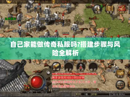 自己家能做传奇私服吗?搭建步骤与风险全解析