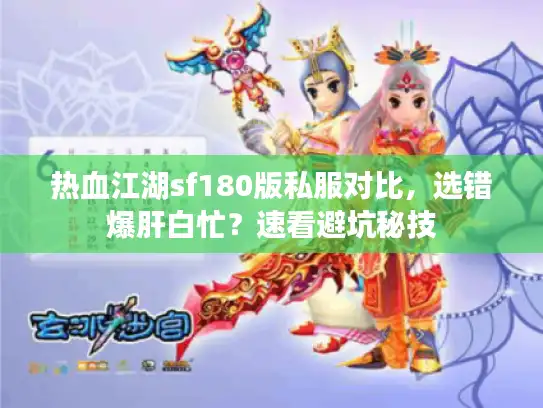 热血江湖sf180版私服对比,选错爆肝白忙?速看避坑秘技 热血江湖sf180版私服对比,选错爆肝白忙?速看避坑秘技