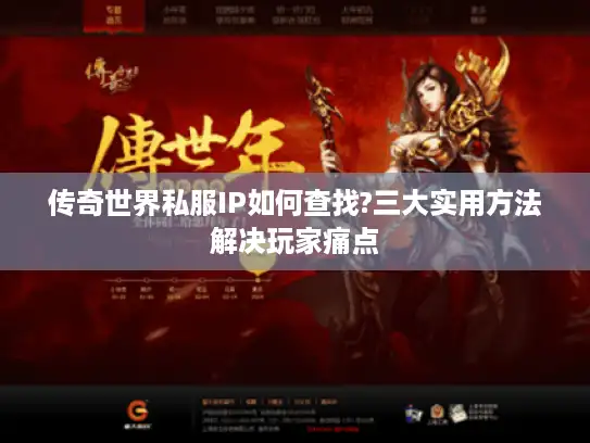 传奇世界私服IP如何查找?三大实用方法解决玩家痛点