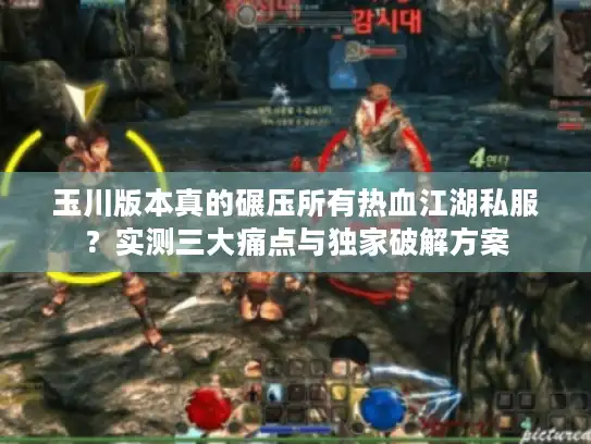 玉川版本真的碾压所有热血江湖私服?实测三大痛点与独家破解方案 玉川版本真的碾压所有热血江湖私服?实测三大痛点与独家破解方案