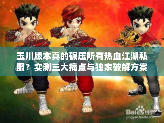 玉川版本真的碾压所有热血江湖私服?实测三大痛点与独家破解方案 玉川版本真的碾压所有热血江湖私服?实测三大痛点与独家破解方案