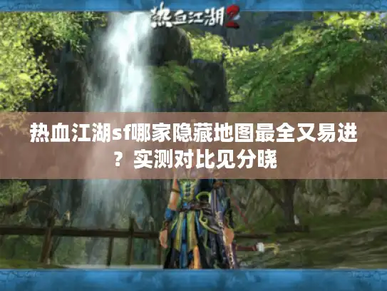 热血江湖sf哪家隐藏地图最全又易进？实测对比见分晓