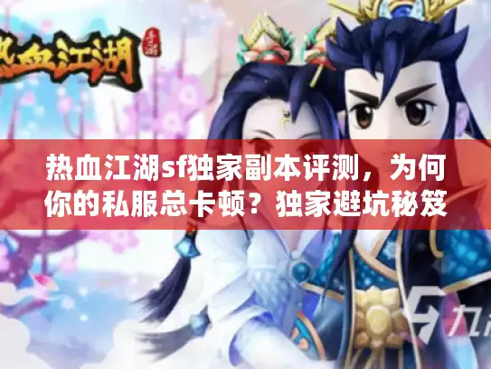 热血江湖sf独家副本评测,为何你的私服总卡顿?独家避坑秘笈揭秘 热血江湖sf独家副本评测,为何你的私服总卡顿?独家避坑秘笈揭秘