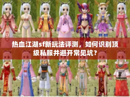 热血江湖sf新玩法评测,如何识别顶级私服并避开常见坑? 热血江湖sf新玩法评测,如何识别顶级私服并避开常见坑?