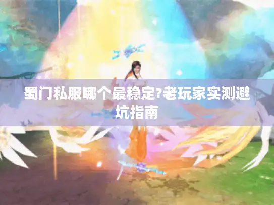 蜀门私服哪个最稳定?老玩家实测避坑指南 蜀门私服哪个最稳定?老玩家实测避坑指南