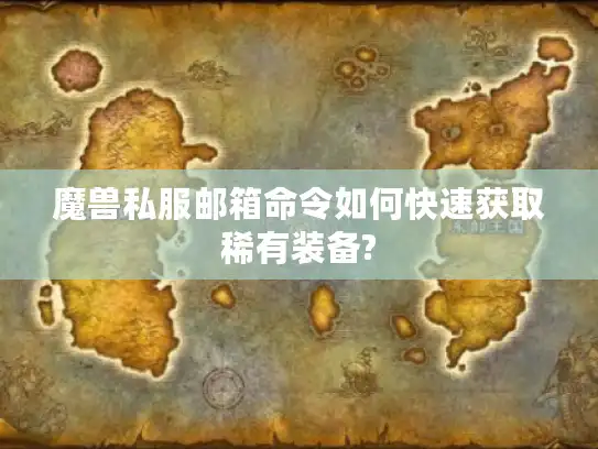 魔兽私服邮箱命令如何快速获取稀有装备? 魔兽私服邮箱命令如何快速获取稀有装备?