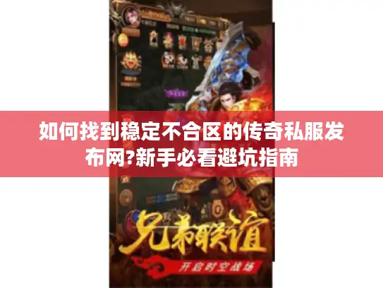 如何找到稳定不合区的传奇私服发布网?新手必看避坑指南