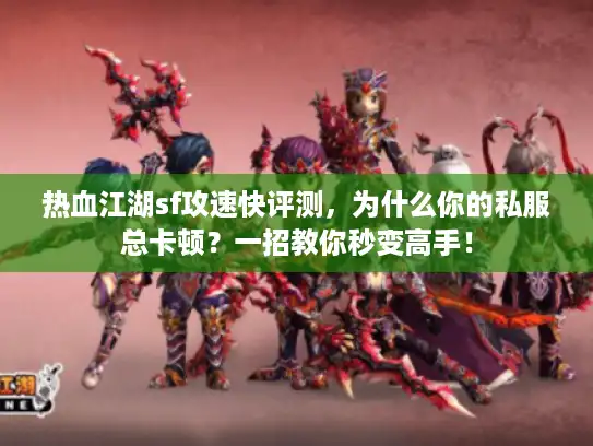 热血江湖sf攻速快评测,为什么你的私服总卡顿?一招教你秒变高手! 热血江湖sf攻速快评测,为什么你的私服总卡顿?一招教你秒变高手!