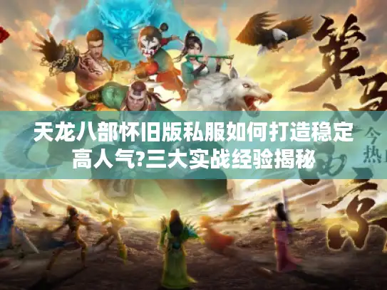 天龙八部怀旧版私服如何打造稳定高人气?三大实战经验揭秘