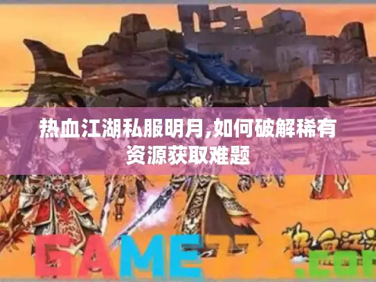 热血江湖私服明月,如何破解稀有资源获取难题