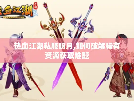热血江湖私服明月,如何破解稀有资源获取难题