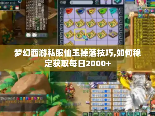 梦幻西游私服仙玉掉落技巧,如何稳定获取每日2000+ 梦幻西游私服仙玉掉落技巧,如何稳定获取每日2000+