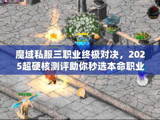 魔域私服三职业终极对决，2025超硬核测评助你秒选本命职业