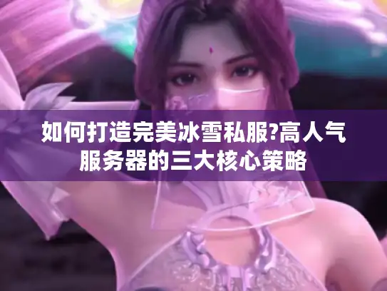如何打造完美冰雪私服?高人气服务器的三大核心策略